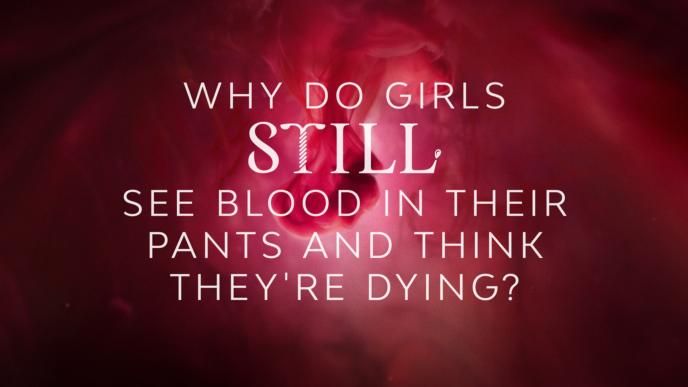 Why do girls still see blood in their pants and think they're dying?